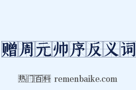 赠周元帅序反义词是什么意思的图片
